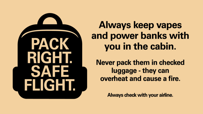 Image shows graphic of a black suitcase on a coloured background with text from the Civil Aviation Authority's campaign slogan 'pack right, safe flight'. On the left the black text says to keep vapes and power banks in the cabin not in checked luggage as they can overheat and cause a fire. Always check with your airline.